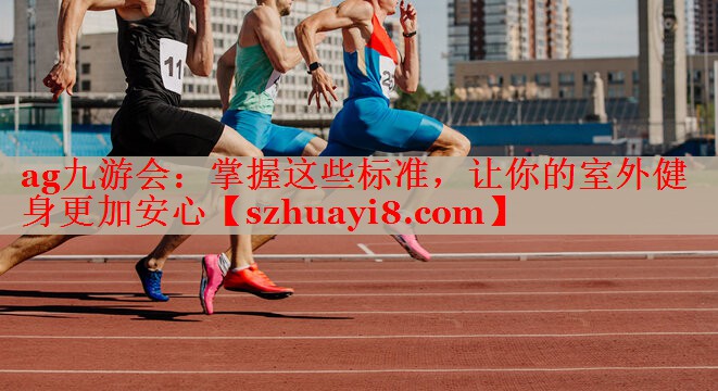 掌握这些标准,让你的室外健身更加安心 掌握这些标准,让你的室外健身更加安心