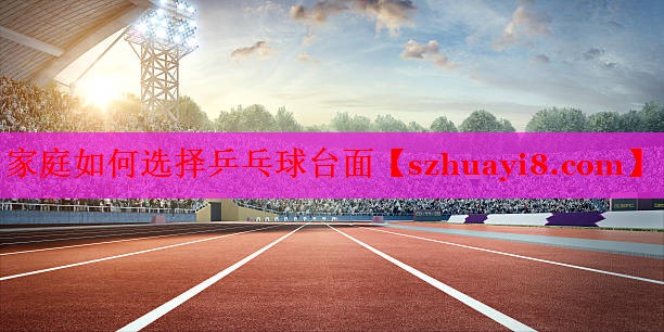 家庭如何选择乒乓球台面 家庭如何选择乒乓球台面