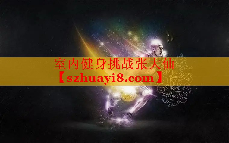 室内健身挑战张大仙